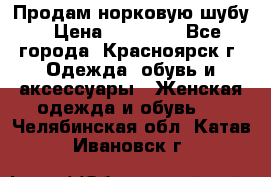 Продам норковую шубу › Цена ­ 50 000 - Все города, Красноярск г. Одежда, обувь и аксессуары » Женская одежда и обувь   . Челябинская обл.,Катав-Ивановск г.